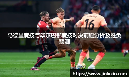 马德里竞技与毕尔巴鄂竞技对决前瞻分析及胜负预测
