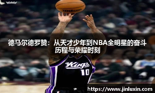 德马尔德罗赞：从天才少年到NBA全明星的奋斗历程与荣耀时刻