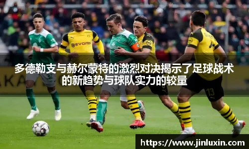 多德勒支与赫尔蒙特的激烈对决揭示了足球战术的新趋势与球队实力的较量