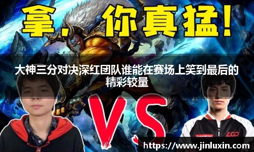 大神三分对决深红团队谁能在赛场上笑到最后的精彩较量