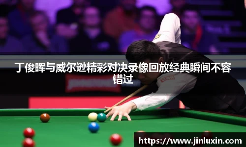 丁俊晖与威尔逊精彩对决录像回放经典瞬间不容错过