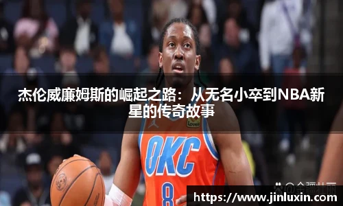 杰伦威廉姆斯的崛起之路：从无名小卒到NBA新星的传奇故事