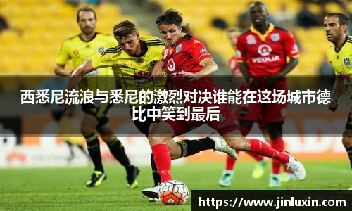 西悉尼流浪与悉尼的激烈对决谁能在这场城市德比中笑到最后