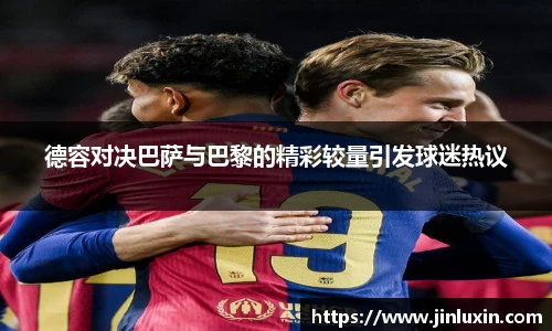 德容对决巴萨与巴黎的精彩较量引发球迷热议