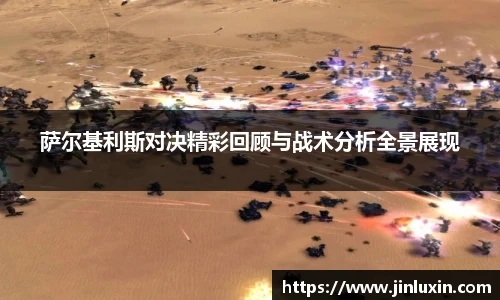 萨尔基利斯对决精彩回顾与战术分析全景展现